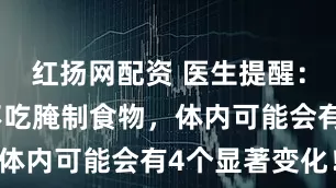 红扬网配资 医生提醒：老人长期不吃腌制食物，体内可能会有4个显著变化！