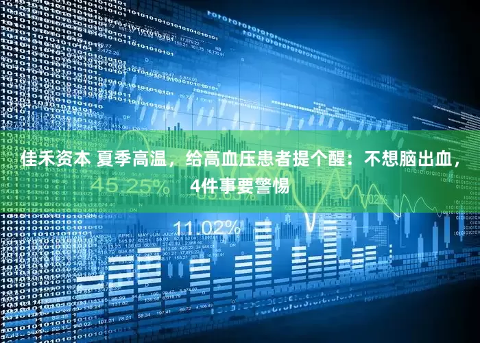 佳禾资本 夏季高温，给高血压患者提个醒：不想脑出血，4件事要警惕