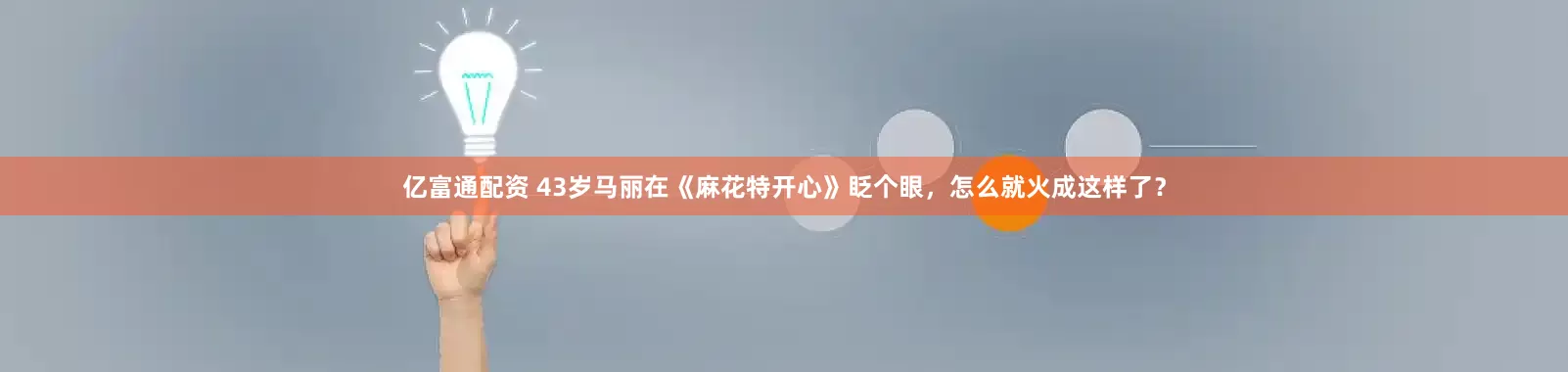 亿富通配资 43岁马丽在《麻花特开心》眨个眼，怎么就火成这样了？