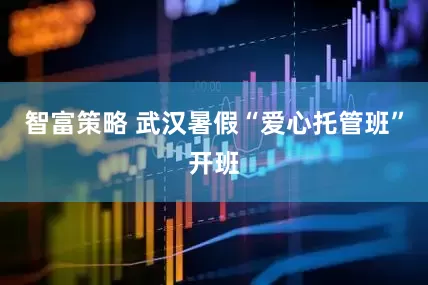 智富策略 武汉暑假“爱心托管班”开班