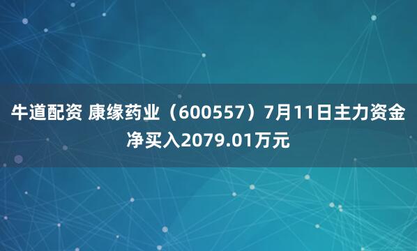 牛道配资 康缘药业（600557）7月11日主力资金净买入2079.01万元