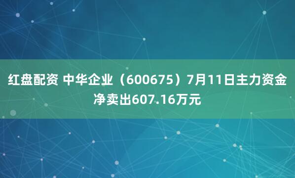 红盘配资 中华企业（600675）7月11日主力资金净卖出607.16万元