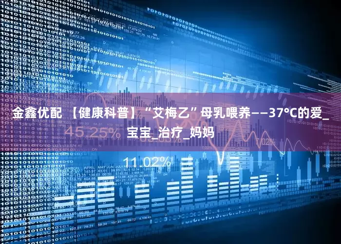 金鑫优配 【健康科普】“艾梅乙”母乳喂养——37°C的爱_宝宝_治疗_妈妈