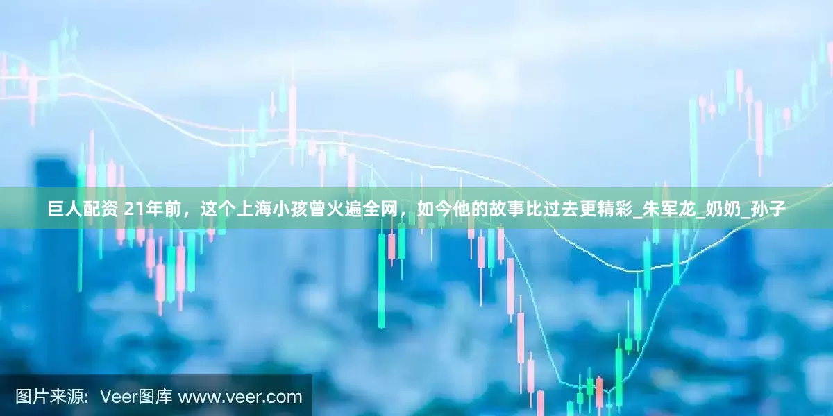 巨人配资 21年前，这个上海小孩曾火遍全网，如今他的故事比过去更精彩_朱军龙_奶奶_孙子