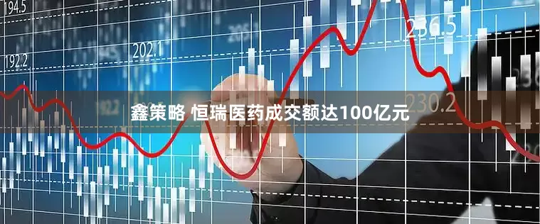 鑫策略 恒瑞医药成交额达100亿元