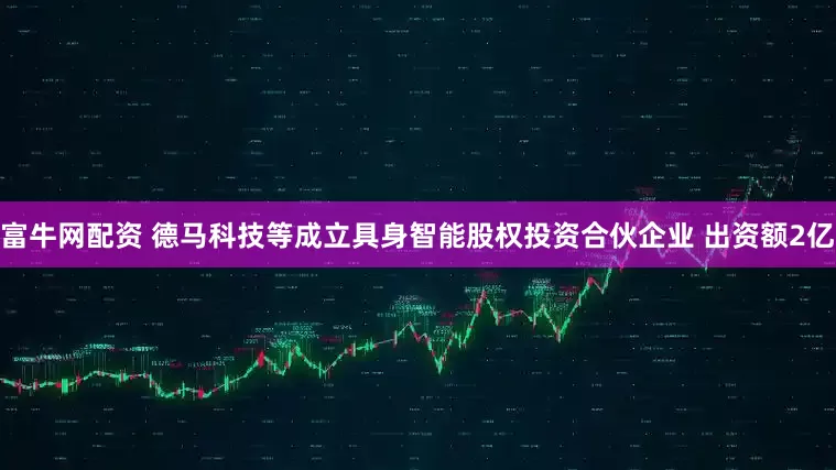 富牛网配资 德马科技等成立具身智能股权投资合伙企业 出资额2亿
