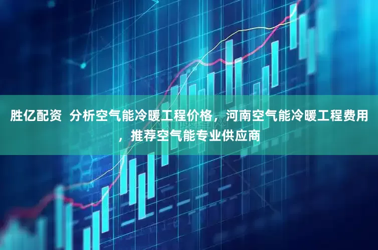 胜亿配资  分析空气能冷暖工程价格，河南空气能冷暖工程费用，推荐空气能专业供应商