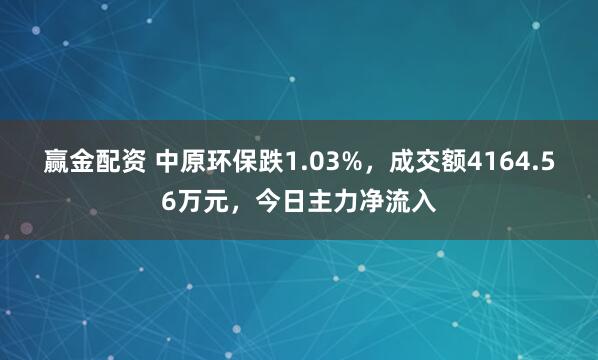 赢金配资 中原环保跌1.03%，成交额4164.56万元，今日主力净流入