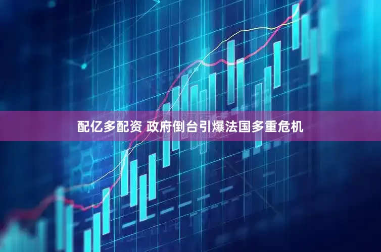 配亿多配资 政府倒台引爆法国多重危机