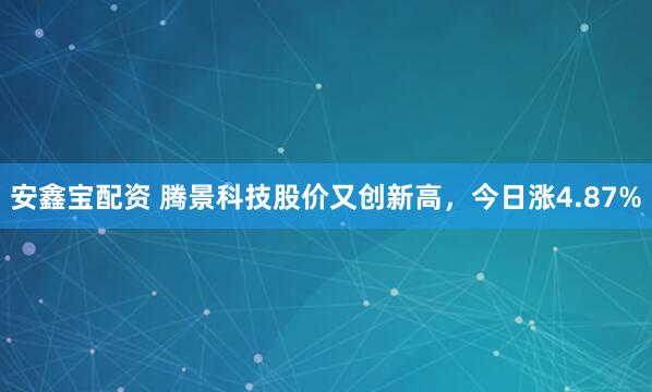 安鑫宝配资 腾景科技股价又创新高，今日涨4.87%