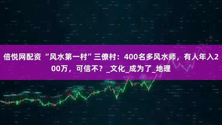 倍悦网配资 “风水第一村”三僚村：400名多风水师，有人年入200万，可信不？_文化_成为了_地理
