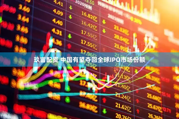 玖富配资 中国有望夺回全球IPO市场份额