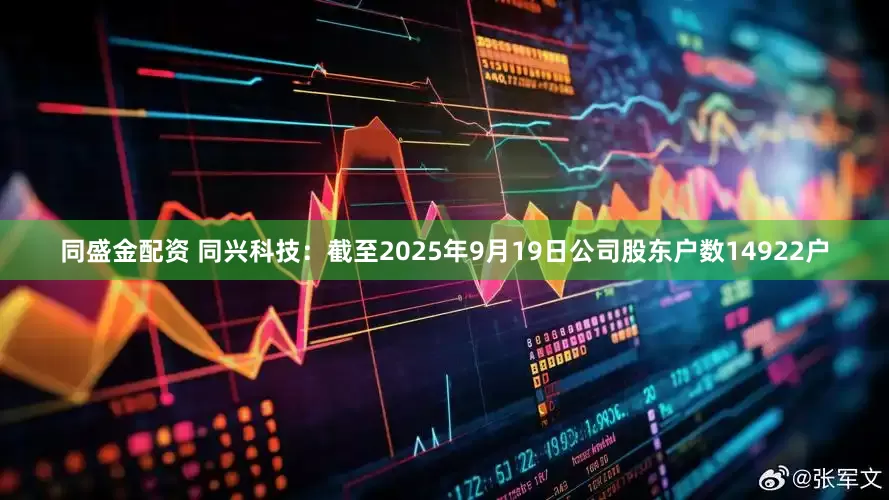 同盛金配资 同兴科技：截至2025年9月19日公司股东户数14922户