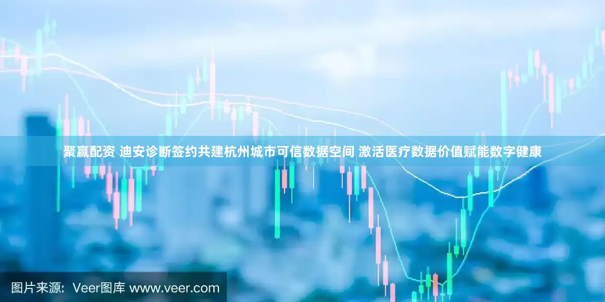 聚赢配资 迪安诊断签约共建杭州城市可信数据空间 激活医疗数据价值赋能数字健康