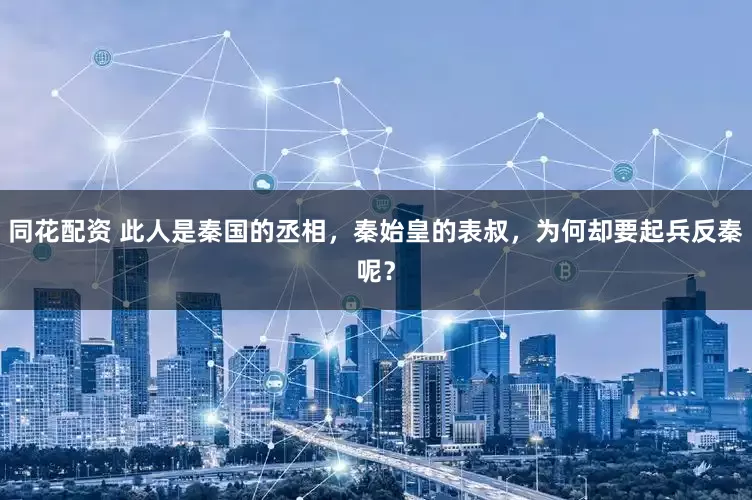 同花配资 此人是秦国的丞相，秦始皇的表叔，为何却要起兵反秦呢？