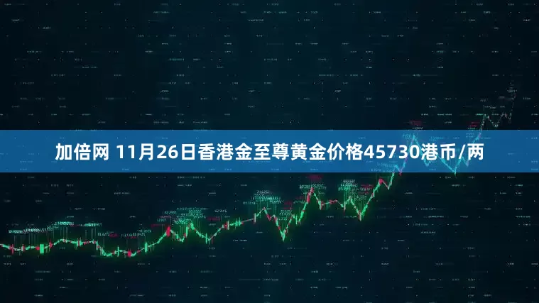 加倍网 11月26日香港金至尊黄金价格45730港币/两