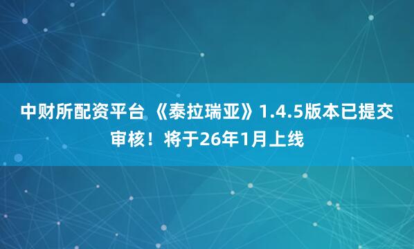 中财所配资平台 《泰拉瑞亚》1.4.5版本已提交审核！将于26年1月上线