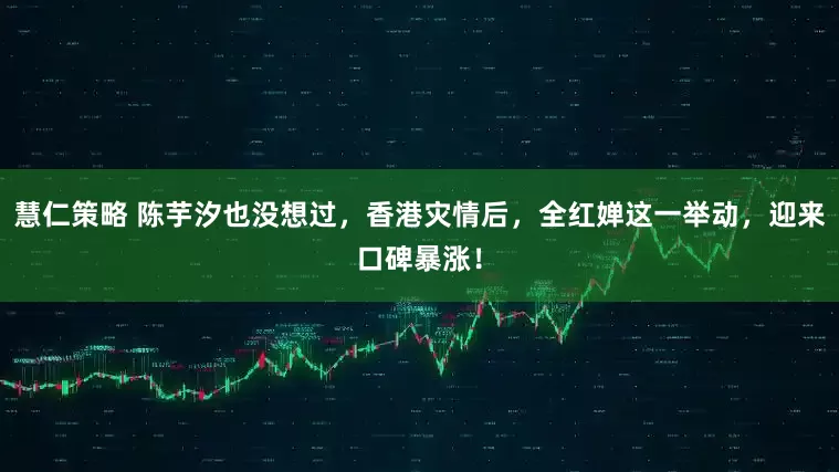 慧仁策略 陈芋汐也没想过，香港灾情后，全红婵这一举动，迎来口碑暴涨！