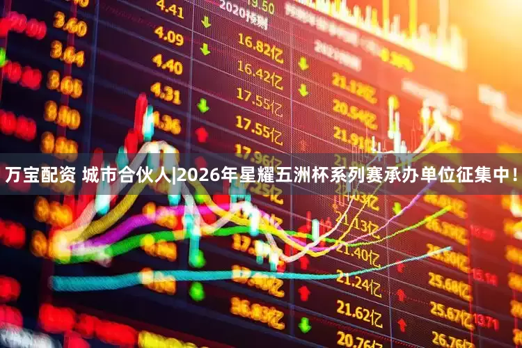 万宝配资 城市合伙人|2026年星耀五洲杯系列赛承办单位征集中！