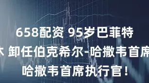 658配资 95岁巴菲特正式退休 卸任伯克希尔-哈撒韦首席执行官！