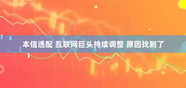 本信选配 互联网巨头持续调整 原因找到了