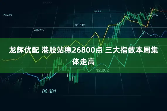 龙辉优配 港股站稳26800点 三大指数本周集体走高