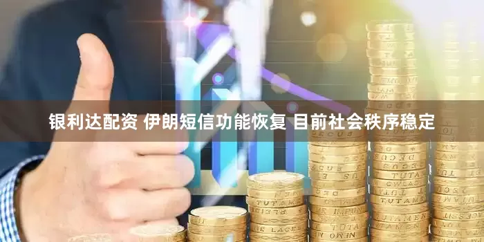 银利达配资 伊朗短信功能恢复 目前社会秩序稳定