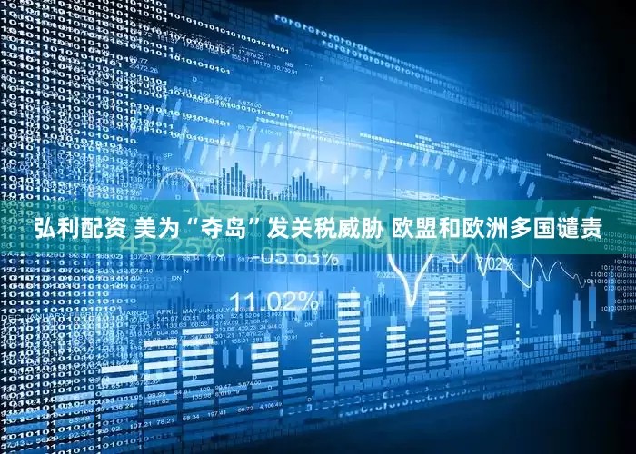 弘利配资 美为“夺岛”发关税威胁 欧盟和欧洲多国谴责