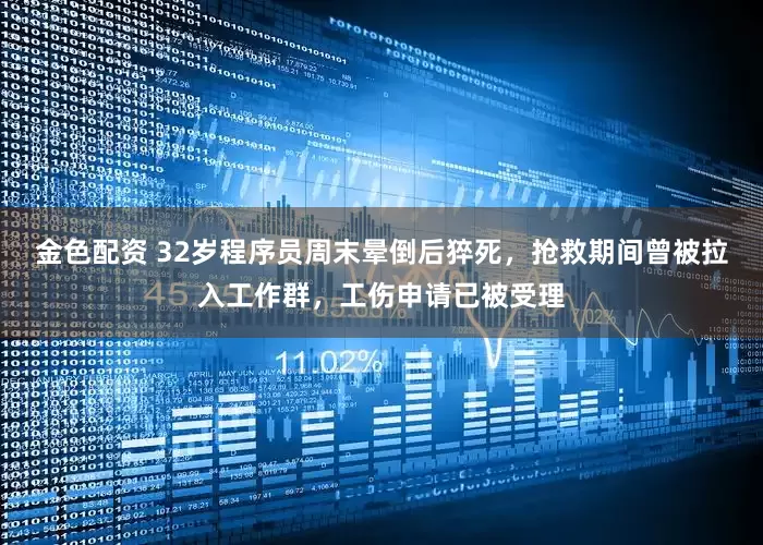 金色配资 32岁程序员周末晕倒后猝死，抢救期间曾被拉入工作群，工伤申请已被受理