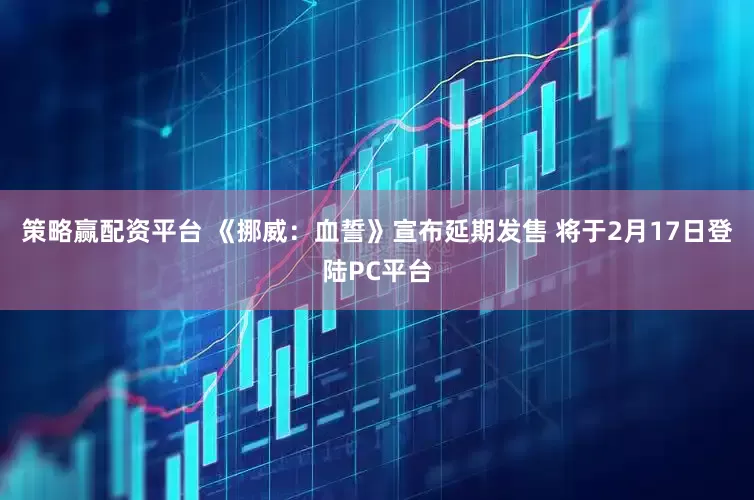 策略赢配资平台 《挪威：血誓》宣布延期发售 将于2月17日登陆PC平台