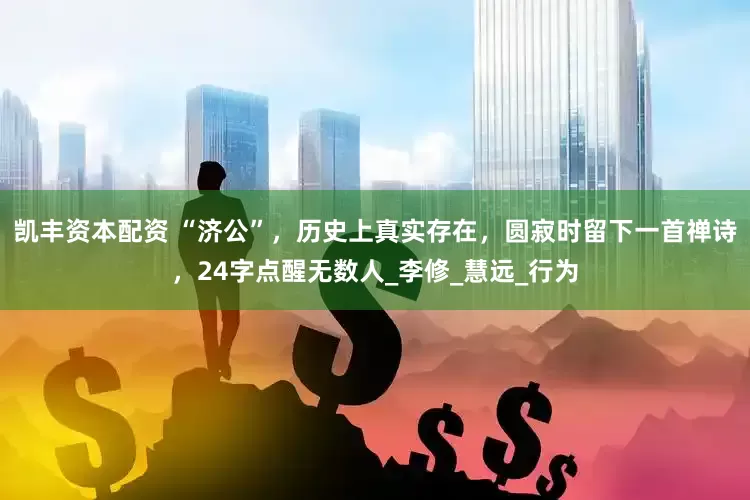 凯丰资本配资 “济公”，历史上真实存在，圆寂时留下一首禅诗，24字点醒无数人_李修_慧远_行为